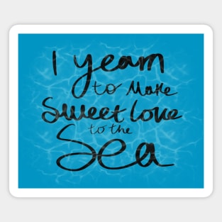 Yearn to make sweet love to the sea (ofmd quote) Magnet